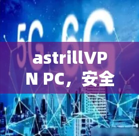 astrillVPN PC，安全、高效、便捷，开启数据安全之旅