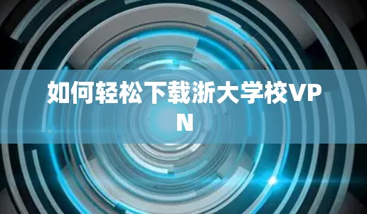 如何轻松下载浙大学校VPN