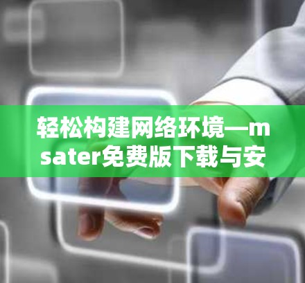 轻松构建网络环境—msater免费版下载与安装指南