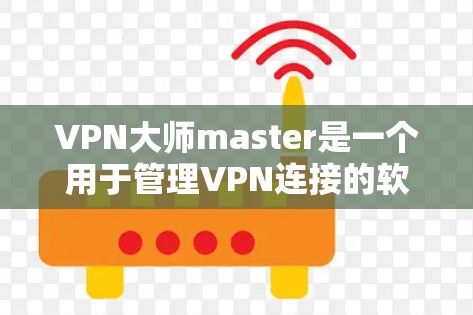 VPN大师master是一个用于管理VPN连接的软件，通常包括设置VPN包、管理多端连接、设置防火墙、反向代理等功能。如果您需要下载该软件或管理VPN连接，请按照以下步骤进行