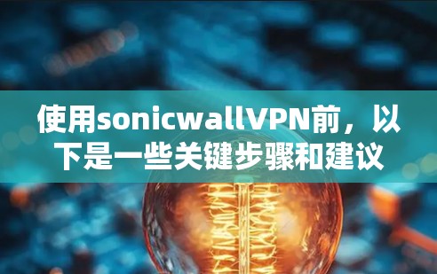 使用sonicwallVPN前,以下是一些关键步骤和建议 使用sonicwallVPN前,以下是一些关键步骤和建议
