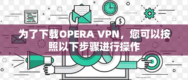 为了下载OPERA VPN,您可以按照以下步骤进行操作 为了下载OPERA VPN,您可以按照以下步骤进行操作