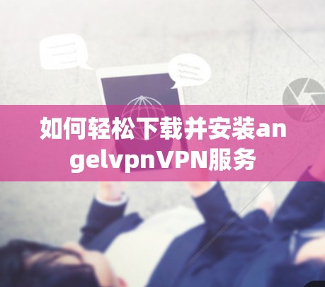 如何轻松下载并安装angelvpnVPN服务 如何轻松下载并安装angelvpnVPN服务