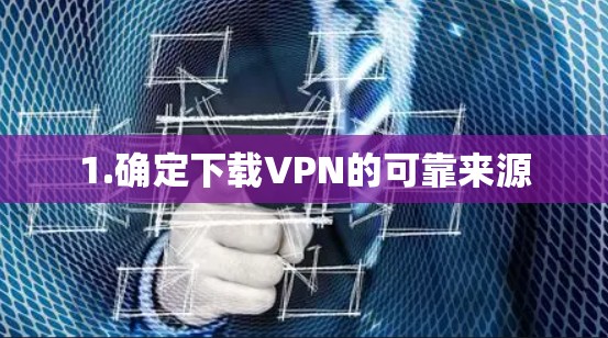 1.确定下载VPN的可靠来源