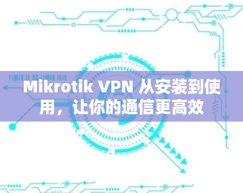 Mikrotik VPN 从安装到使用，让你的通信更高效
