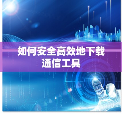 如何安全高效地下载通信工具 如何安全高效地下载通信工具