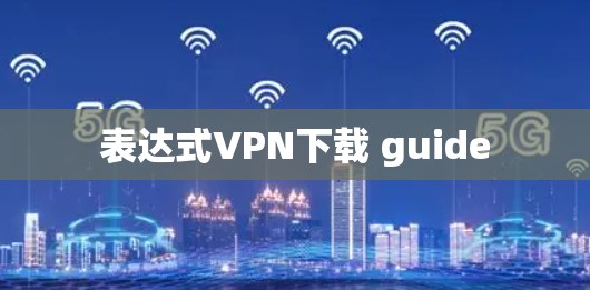 表达式VPN下载 guide