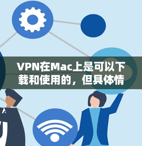 VPN在Mac上是可以下载和使用的,但具体情况取决于VPN服务的兼容性以及是否需要付费使用。以下是几种在Mac上可使用的VPN工具 VPN在Mac上是可以下载和使用的,但具体情况取决于VPN服务的兼容性以及是否需要付费使用。以下是几种在Mac上可使用的VPN工具