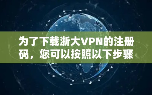 为了下载浙大VPN的注册码，您可以按照以下步骤进行