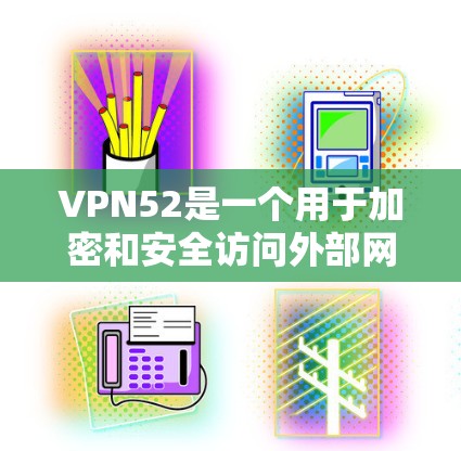 VPN52是一个用于加密和安全访问外部网络的服务,具体下载步骤如下 VPN52是一个用于加密和安全访问外部网络的服务,具体下载步骤如下
