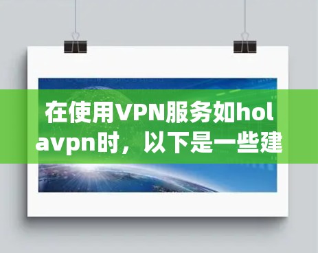 在使用VPN服务如holavpn时,以下是一些建议和步骤,帮助你更好地进行操作和安全 在使用VPN服务如holavpn时,以下是一些建议和步骤,帮助你更好地进行操作和安全