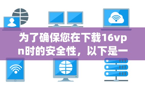 为了确保您在下载16vpn时的安全性,以下是一些步骤建议 为了确保您在下载16vpn时的安全性,以下是一些步骤建议