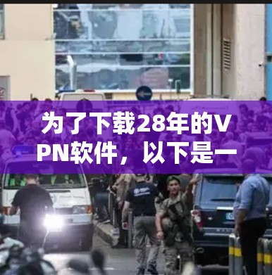 为了下载28年的VPN软件,以下是一些综合考虑的因素和推荐步骤 为了下载28年的VPN软件,以下是一些综合考虑的因素和推荐步骤