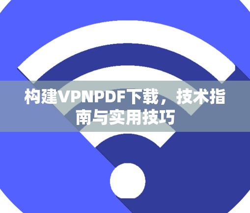 构建VPNPDF下载，技术指南与实用技巧