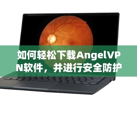 如何轻松下载AngelVPN软件，并进行安全防护