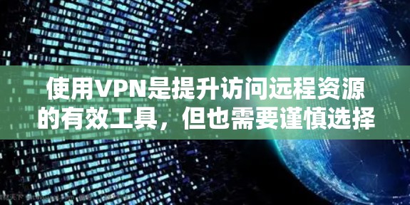 使用VPN是提升访问远程资源的有效工具,但也需要谨慎选择。以下是使用VPN的步骤指南 使用VPN是提升访问远程资源的有效工具,但也需要谨慎选择。以下是使用VPN的步骤指南