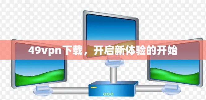 49vpn下载，开启新体验的开始