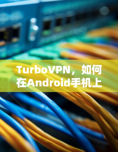 TurboVPN，如何在Android手机上轻松实现VPN