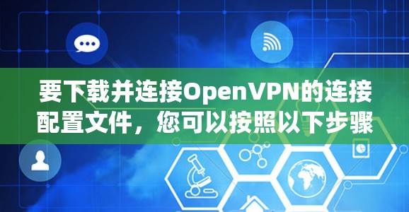 要下载并连接OpenVPN的连接配置文件，您可以按照以下步骤操作