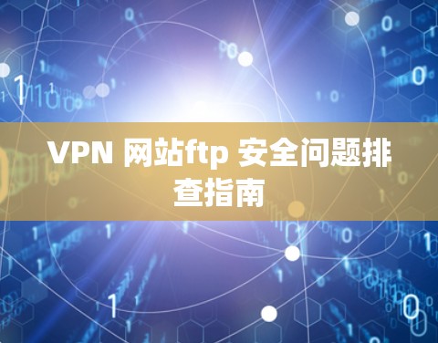 VPN 网站ftp 安全问题排查指南