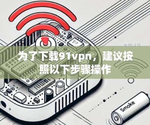 为了下载91vpn，建议按照以下步骤操作