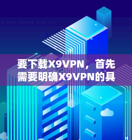 要下载X9VPN，首先需要明确X9VPN的具体用途。以下是一些可能的解决方案