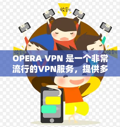 OPERA VPN 是一个非常流行的VPN服务，提供多种选择，包括免费和付费版本。以下是下载OPERA VPN 的常见方式