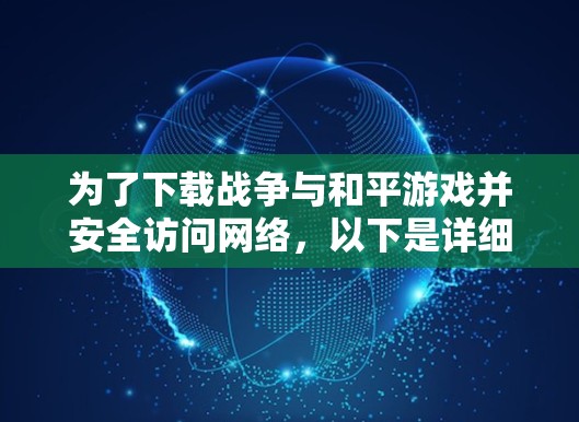 为了下载战争与和平游戏并安全访问网络，以下是详细的解决方案