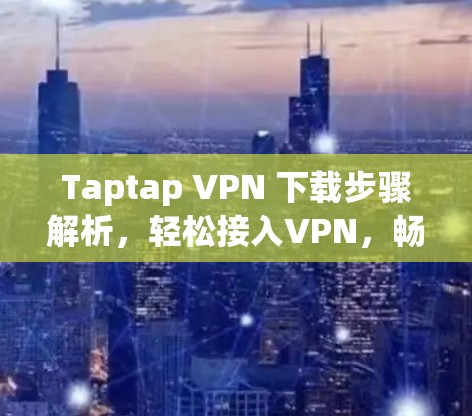 Taptap VPN 下载步骤解析，轻松接入VPN，畅享网络乐趣
