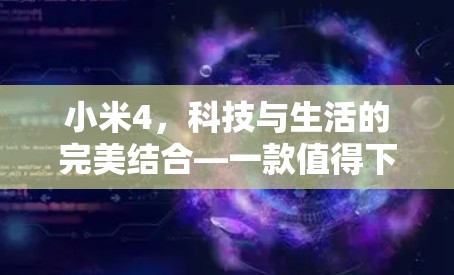 小米4，科技与生活的完美结合—一款值得下载的手机