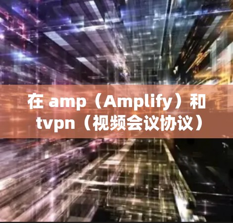 在 amp（Amplify）和 tvpn（视频会议协议）下下载视频或文件，通常需要一些特定的工具或软件。以下是一些常见的情况和解决方案
