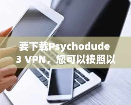 要下载Psychodude 3 VPN，您可以按照以下步骤进行