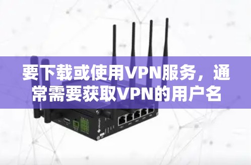 要下载或使用VPN服务，通常需要获取VPN的用户名和密码。以下是获取VPN用户名和密码的步骤