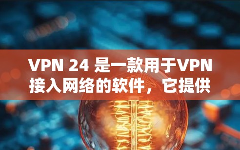 VPN 24 是一款用于VPN接入网络的软件，它提供了多种VPN服务。以下是关于VPN 24 的一些关键信息