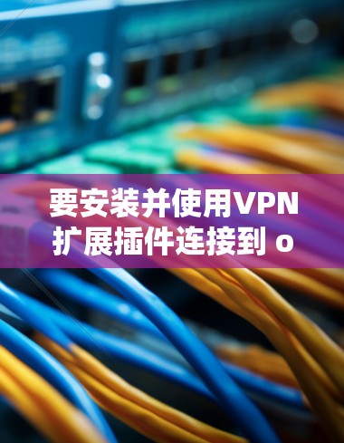 要安装并使用VPN扩展插件连接到 outside.net，请按照以下步骤进行操作