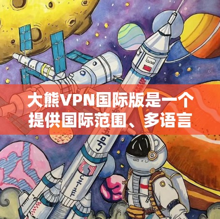 大熊VPN国际版是一个提供国际范围、多语言支持的VPN服务。它允许用户在国际地区访问视频、直播、新闻等内容。以下是一个下载并安装大熊VPN国际版的步骤