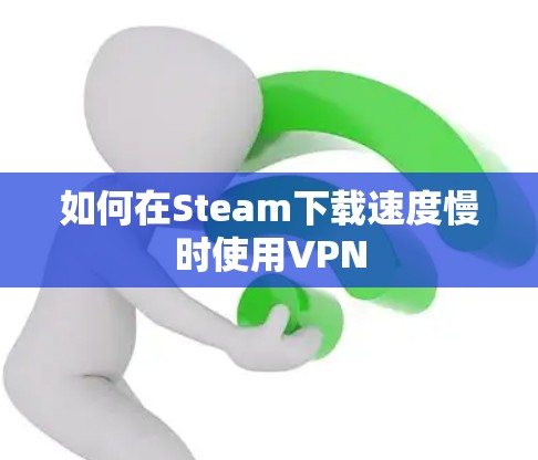 如何在Steam下载速度慢时使用VPN