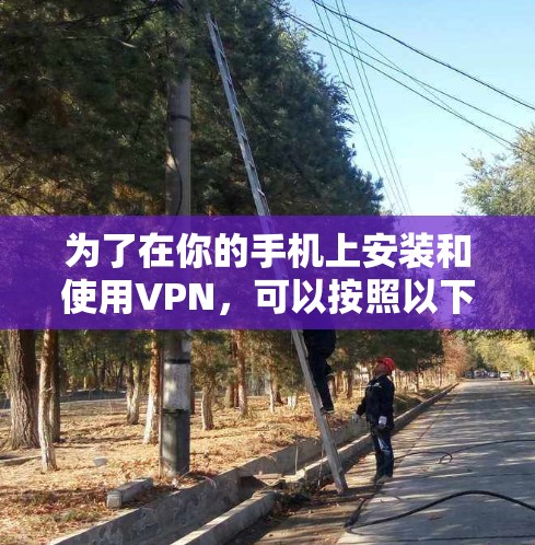 为了在你的手机上安装和使用VPN，可以按照以下步骤进行